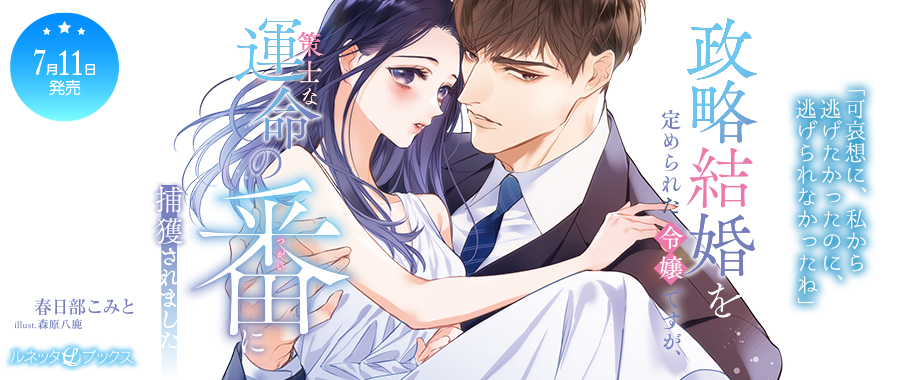 政略結婚を定められた令嬢ですが、策士な運命の番に捕獲されました