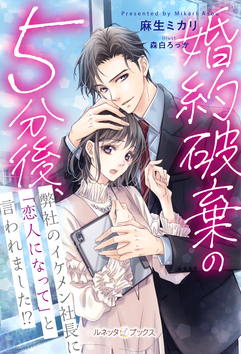 婚約破棄の５分後、弊社のイケメン社長に「恋人になって」と言われました!?