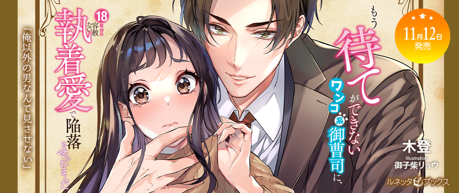 もう待てができないワンコ系御曹司に、18年分の容赦ない執着愛で陥落させられました