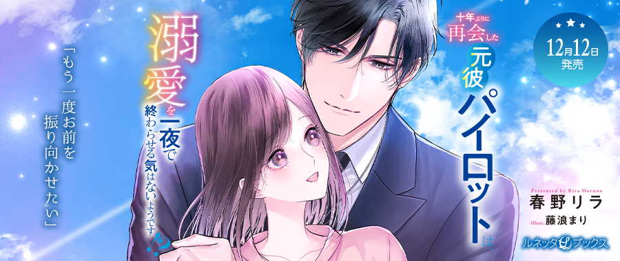 十年ぶりに再会した元彼パイロットは、溺愛を一夜で終わらせる気はないようです!?