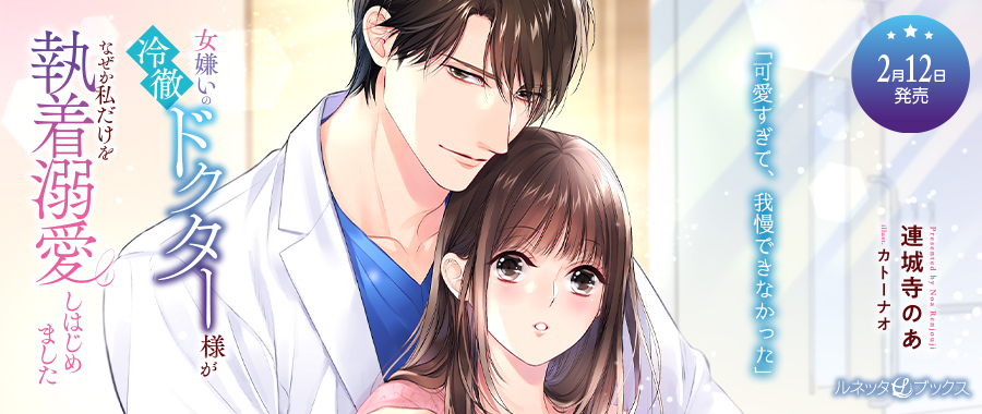 女嫌いの冷徹ドクター様がなぜか私だけを執着溺愛しはじめました