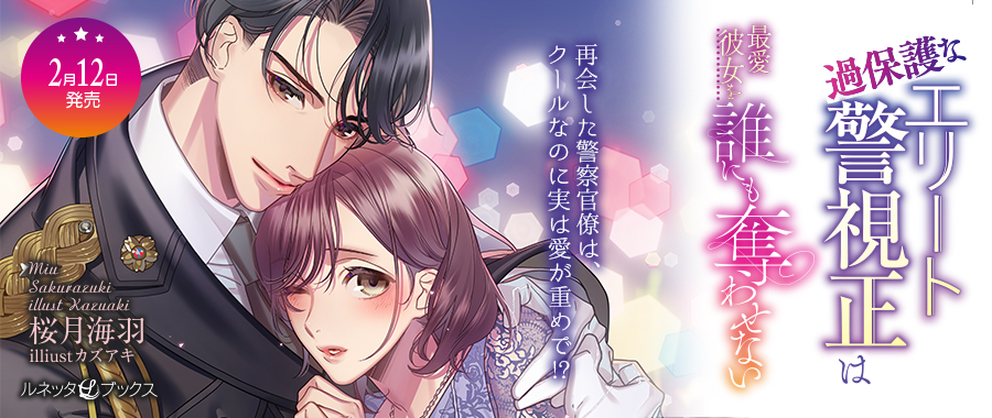 過保護なエリート警視正は最愛彼女を誰にも奪わせない