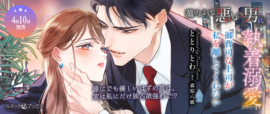 蕩けるような悪い男に執着溺愛されています～御曹司な上司が私を離してくれない～