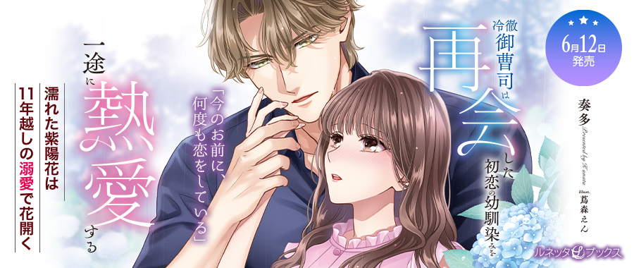 冷徹御曹司は再会した初恋の幼馴染みを一途に熱愛する～濡れた紫陽花は11年越しの溺愛で花開く～