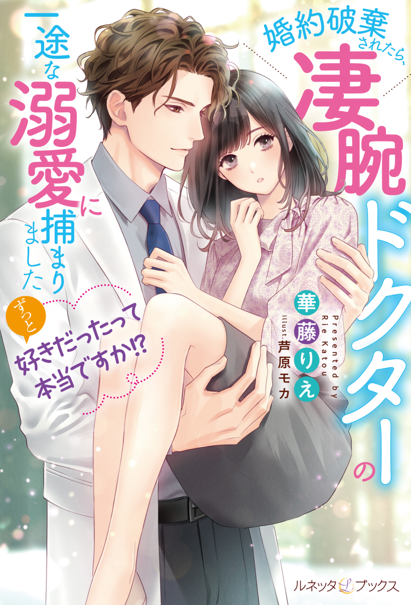 ずっと好きだったって本当ですか!? 婚約破棄されたら、凄腕ドクターの一途な溺愛に捕まりました